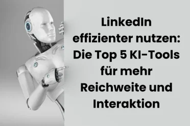 LinkedIn effizienter nutzen: Die Top 5 KI-Tools für mehr Reichweite und Interaktion